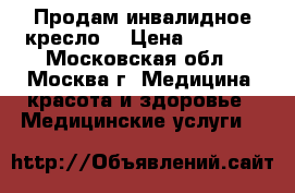  “Продам инвалидное кресло“ › Цена ­ 4 000 - Московская обл., Москва г. Медицина, красота и здоровье » Медицинские услуги   